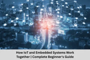 How IoT and Embedded Systems Work Together Complete Beginner’s Guide